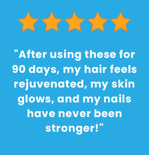 5 Stars, "After using these for 90 days, my hair feels rejuvenated, my skin glows, my nails have never been stronger!"